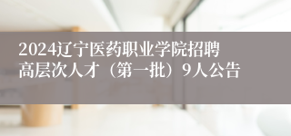 2024辽宁医药职业学院招聘高层次人才（第一批）9人公告