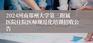 2024河南郑州大学第三附属医院住院医师规范化培训招收公告