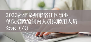 2023福建泉州市洛江区事业单位招聘编制内人员拟聘用人员公示（六）