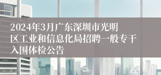 2024年3月广东深圳市光明区工业和信息化局招聘一般专干入围体检公告