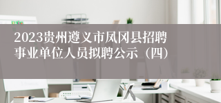 2023贵州遵义市凤冈县招聘事业单位人员拟聘公示（四）