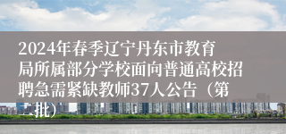 2024年春季辽宁丹东市教育局所属部分学校面向普通高校招聘急需紧缺教师37人公告（第二批）