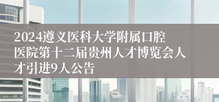 2024遵义医科大学附属口腔医院第十二届贵州人才博览会人才引进9人公告