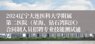 2024辽宁大连医科大学附属第二医院（星海、钻石湾院区）合同制人员招聘专业技能测试通知