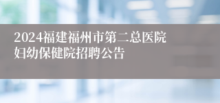 2024福建福州市第二总医院妇幼保健院招聘公告