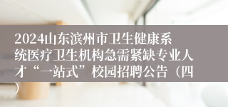 2024山东滨州市卫生健康系统医疗卫生机构急需紧缺专业人才“一站式”校园招聘公告（四）