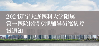 2024辽宁大连医科大学附属第一医院招聘专职辅导员笔试考试通知