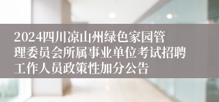 2024四川凉山州绿色家园管理委员会所属事业单位考试招聘工作人员政策性加分公告