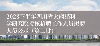 2023下半年四川省大熊猫科学研究院考核招聘工作人员拟聘人员公示（第二批）