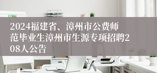 2024福建省、漳州市公费师范毕业生漳州市生源专项招聘208人公告