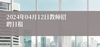 2024年04月12日教师招聘日报