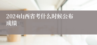 2024山西省考什么时候公布成绩