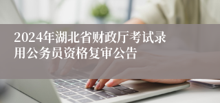 2024年湖北省财政厅考试录用公务员资格复审公告