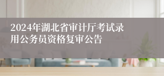 2024年湖北省审计厅考试录用公务员资格复审公告
