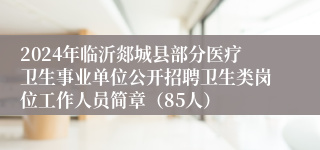 2024年临沂郯城县部分医疗卫生事业单位公开招聘卫生类岗位工作人员简章（85人）
