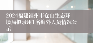 2024福建福州市仓山生态环境局拟录用1名编外人员情况公示