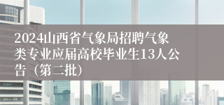 2024山西省气象局招聘气象类专业应届高校毕业生13人公告（第二批）