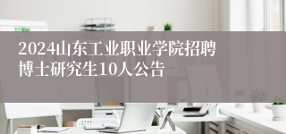 2024山东工业职业学院招聘博士研究生10人公告