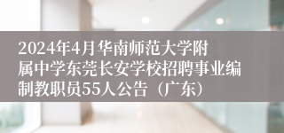 2024年4月华南师范大学附属中学东莞长安学校招聘事业编制教职员55人公告（广东）