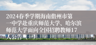 2024春季学期海南儋州市第一中学赴重庆师范大学、哈尔滨师范大学面向全国招聘教师17人公告（一）
