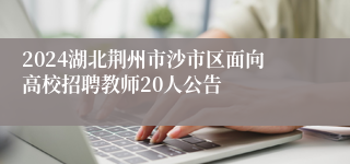 2024湖北荆州市沙市区面向高校招聘教师20人公告