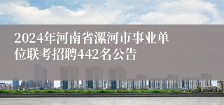 2024年河南省漯河市事业单位联考招聘442名公告