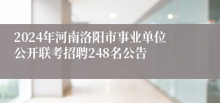 2024年河南洛阳市事业单位公开联考招聘248名公告