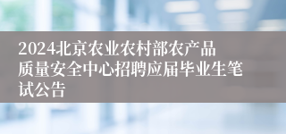 2024北京农业农村部农产品质量安全中心招聘应届毕业生笔试公告