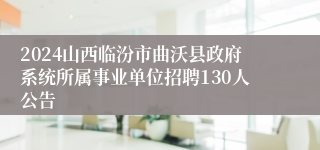 2024山西临汾市曲沃县政府系统所属事业单位招聘130人公告