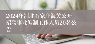 2024年河北石家庄海关公开招聘事业编制工作人员20名公告