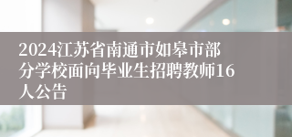 2024江苏省南通市如皋市部分学校面向毕业生招聘教师16人公告