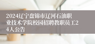 2024辽宁盘锦市辽河石油职业技术学院校园招聘教职员工24人公告