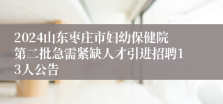 2024山东枣庄市妇幼保健院第二批急需紧缺人才引进招聘13人公告