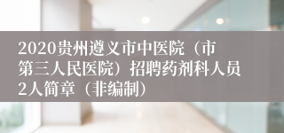 2020贵州遵义市中医院（市第三人民医院）招聘药剂科人员2人简章（非编制）