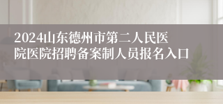 2024山东德州市第二人民医院医院招聘备案制人员报名入口