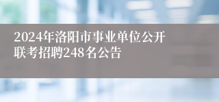 2024年洛阳市事业单位公开联考招聘248名公告