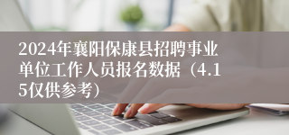 2024年襄阳保康县招聘事业单位工作人员报名数据（4.15仅供参考）