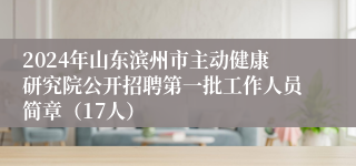 2024年山东滨州市主动健康研究院公开招聘第一批工作人员简章（17人）