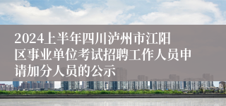 2024上半年四川泸州市江阳区事业单位考试招聘工作人员申请加分人员的公示