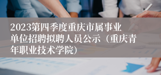 2023第四季度重庆市属事业单位招聘拟聘人员公示（重庆青年职业技术学院）