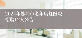 2024年蚌埠市老年康复医院招聘12人公告