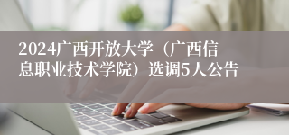 2024广西开放大学（广西信息职业技术学院）选调5人公告