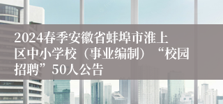 2024春季安徽省蚌埠市淮上区中小学校（事业编制）“校园招聘”50人公告