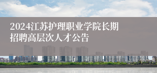 2024江苏护理职业学院长期招聘高层次人才公告