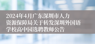 2024年4月广东深圳市人力资源保障局关于转发深圳外国语学校高中园选聘教师公告