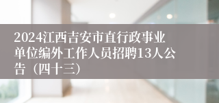 2024江西吉安市直行政事业单位编外工作人员招聘13人公告（四十三）