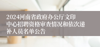 2024河南省政府办公厅文印中心招聘资格审查情况和依次递补人员名单公告