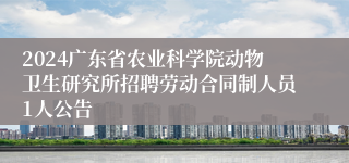 2024广东省农业科学院动物卫生研究所招聘劳动合同制人员1人公告