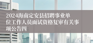 2024海南定安县招聘事业单位工作人员面试资格复审有关事项公告四