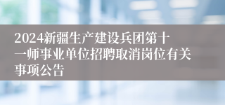 2024新疆生产建设兵团第十一师事业单位招聘取消岗位有关事项公告